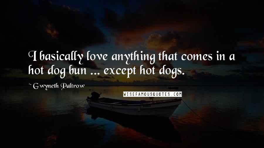 Gwyneth Paltrow Quotes: I basically love anything that comes in a hot dog bun ... except hot dogs.