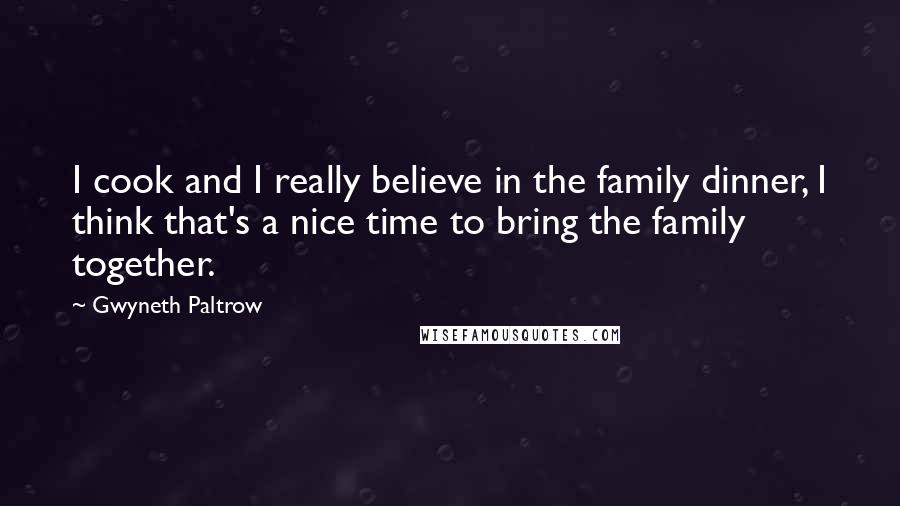Gwyneth Paltrow Quotes: I cook and I really believe in the family dinner, I think that's a nice time to bring the family together.