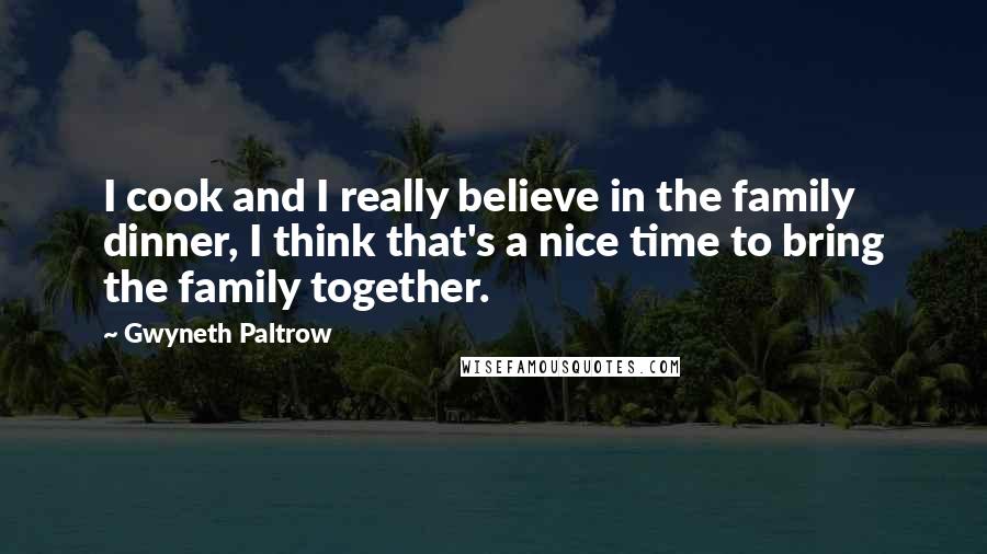 Gwyneth Paltrow Quotes: I cook and I really believe in the family dinner, I think that's a nice time to bring the family together.