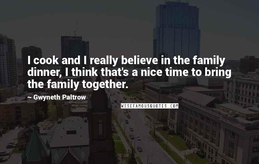 Gwyneth Paltrow Quotes: I cook and I really believe in the family dinner, I think that's a nice time to bring the family together.