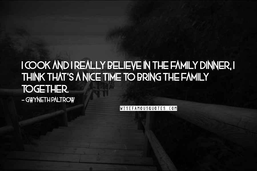Gwyneth Paltrow Quotes: I cook and I really believe in the family dinner, I think that's a nice time to bring the family together.