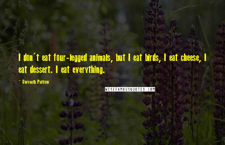 Gwyneth Paltrow Quotes: I don't eat four-legged animals, but I eat birds, I eat cheese, I eat dessert. I eat everything.