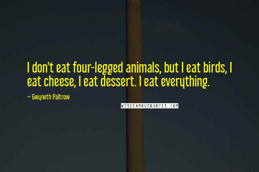 Gwyneth Paltrow Quotes: I don't eat four-legged animals, but I eat birds, I eat cheese, I eat dessert. I eat everything.