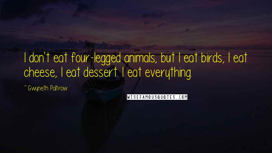 Gwyneth Paltrow Quotes: I don't eat four-legged animals, but I eat birds, I eat cheese, I eat dessert. I eat everything.