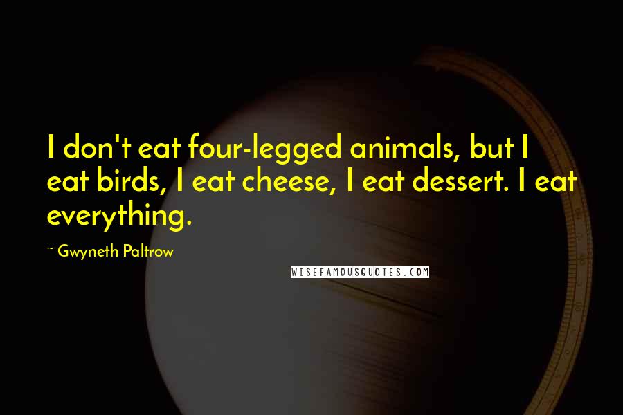 Gwyneth Paltrow Quotes: I don't eat four-legged animals, but I eat birds, I eat cheese, I eat dessert. I eat everything.