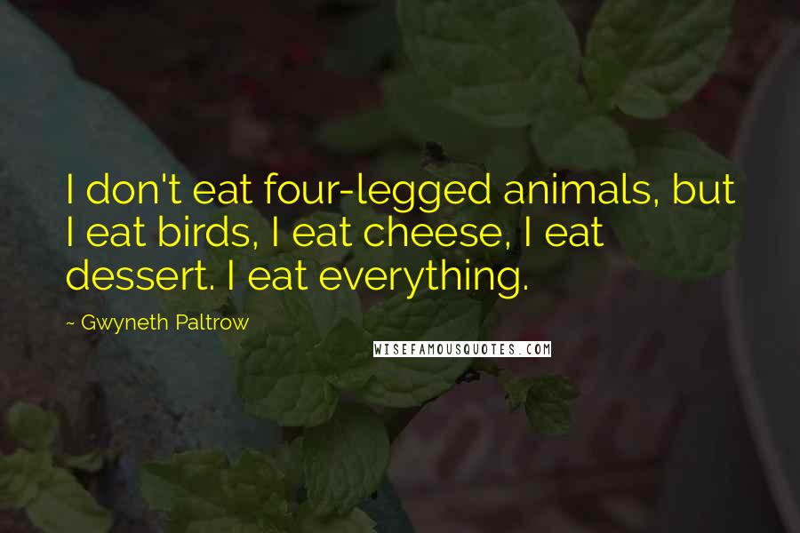 Gwyneth Paltrow Quotes: I don't eat four-legged animals, but I eat birds, I eat cheese, I eat dessert. I eat everything.