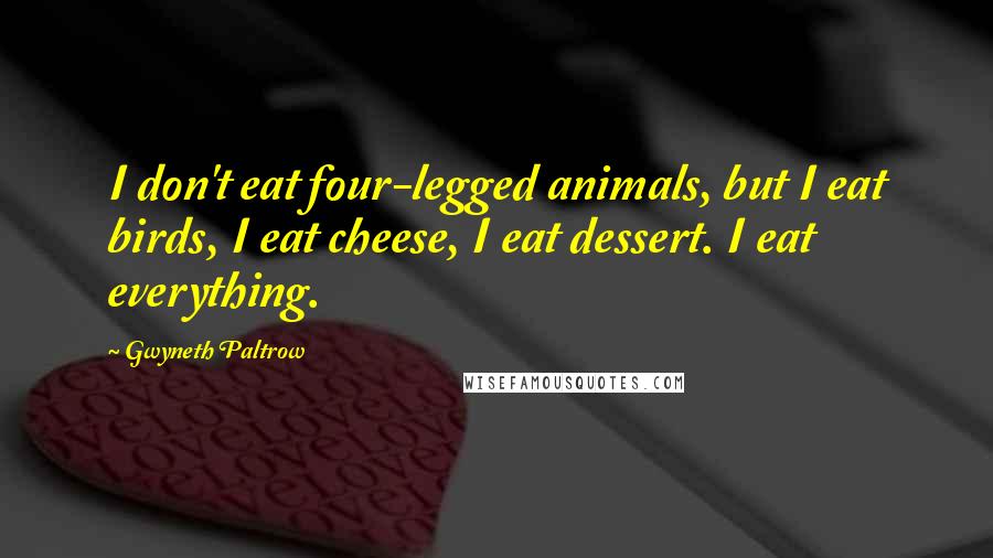 Gwyneth Paltrow Quotes: I don't eat four-legged animals, but I eat birds, I eat cheese, I eat dessert. I eat everything.