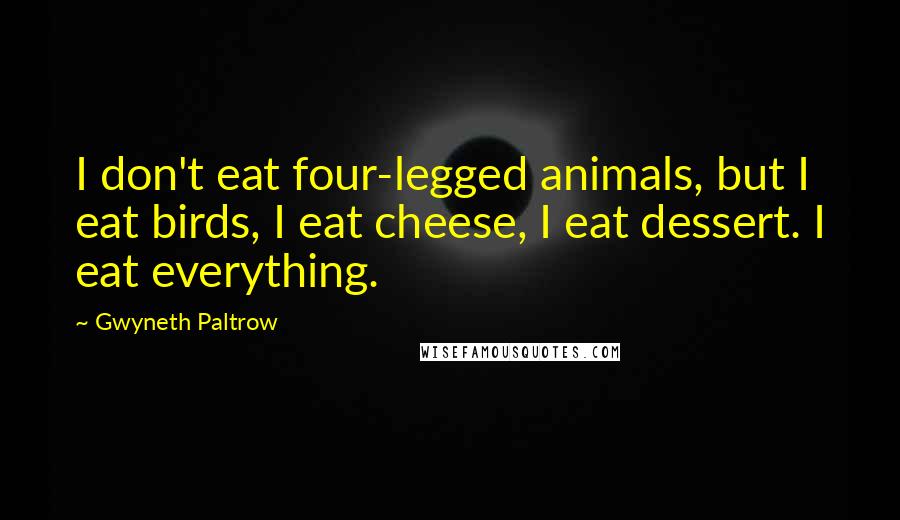 Gwyneth Paltrow Quotes: I don't eat four-legged animals, but I eat birds, I eat cheese, I eat dessert. I eat everything.