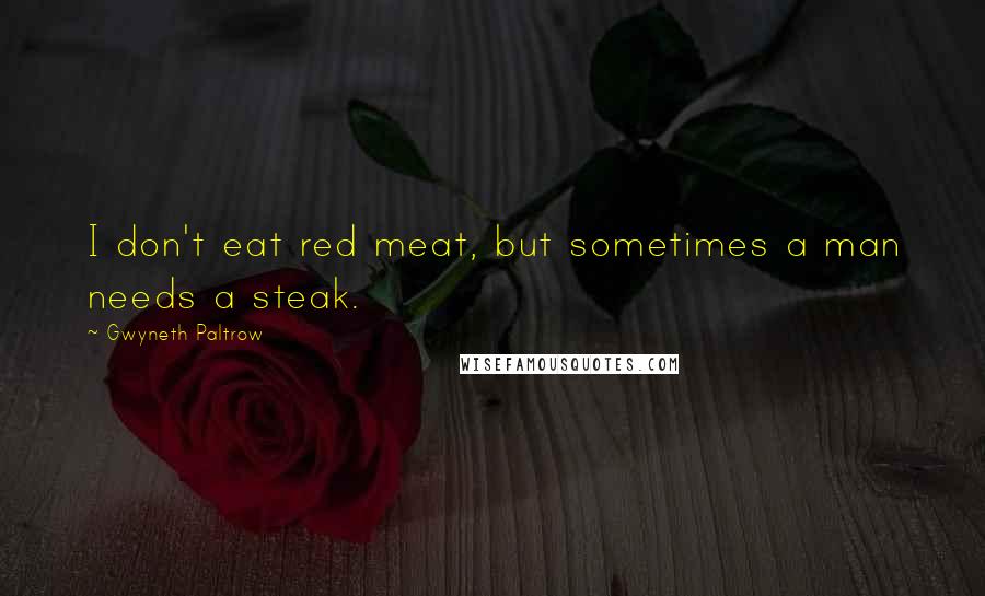 Gwyneth Paltrow Quotes: I don't eat red meat, but sometimes a man needs a steak.