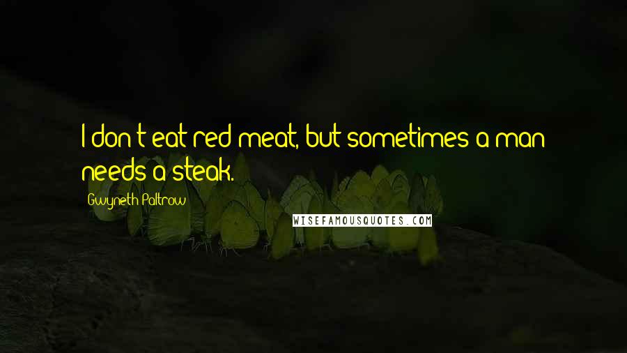 Gwyneth Paltrow Quotes: I don't eat red meat, but sometimes a man needs a steak.