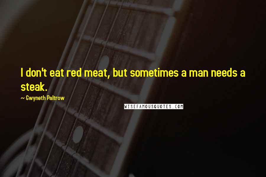 Gwyneth Paltrow Quotes: I don't eat red meat, but sometimes a man needs a steak.