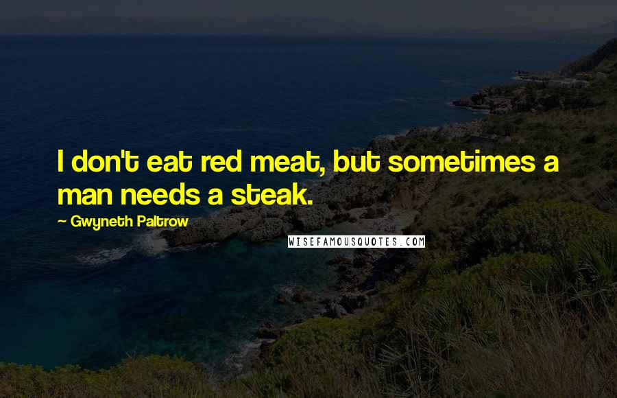 Gwyneth Paltrow Quotes: I don't eat red meat, but sometimes a man needs a steak.