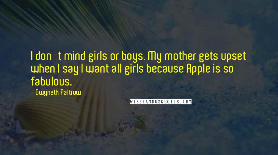 Gwyneth Paltrow Quotes: I don't mind girls or boys. My mother gets upset when I say I want all girls because Apple is so fabulous.