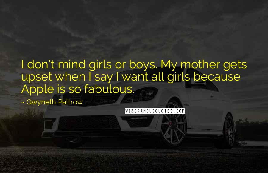 Gwyneth Paltrow Quotes: I don't mind girls or boys. My mother gets upset when I say I want all girls because Apple is so fabulous.