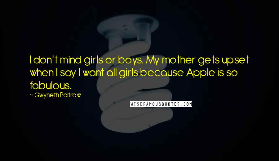 Gwyneth Paltrow Quotes: I don't mind girls or boys. My mother gets upset when I say I want all girls because Apple is so fabulous.