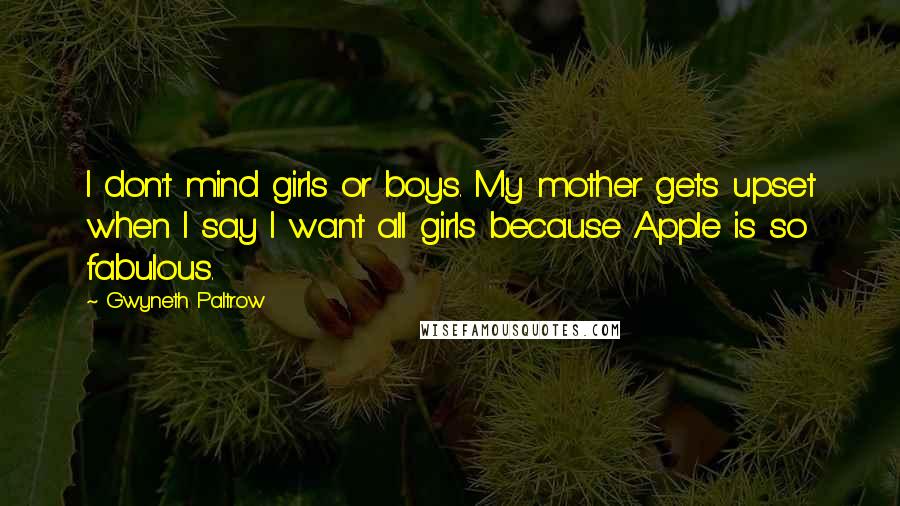 Gwyneth Paltrow Quotes: I don't mind girls or boys. My mother gets upset when I say I want all girls because Apple is so fabulous.