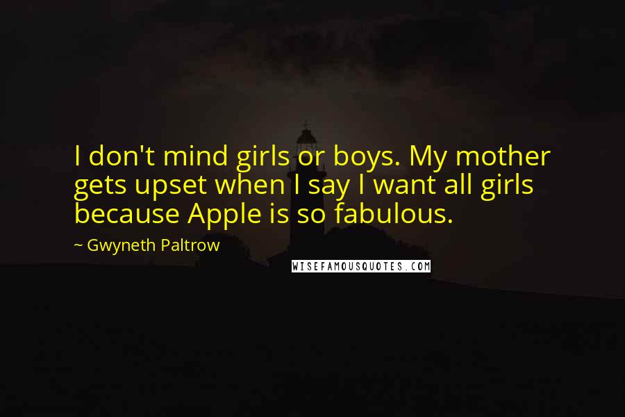 Gwyneth Paltrow Quotes: I don't mind girls or boys. My mother gets upset when I say I want all girls because Apple is so fabulous.