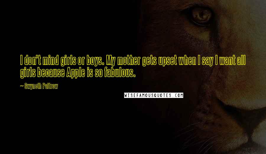 Gwyneth Paltrow Quotes: I don't mind girls or boys. My mother gets upset when I say I want all girls because Apple is so fabulous.