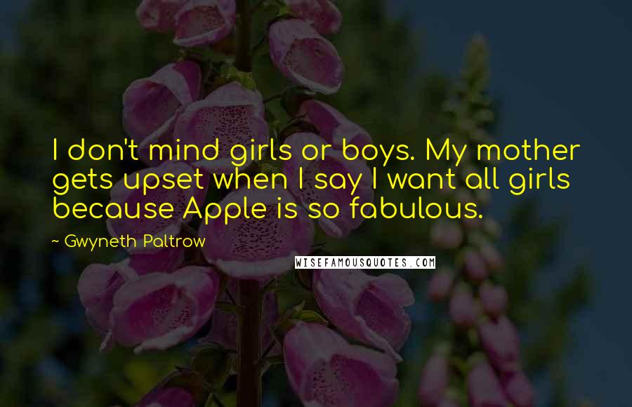 Gwyneth Paltrow Quotes: I don't mind girls or boys. My mother gets upset when I say I want all girls because Apple is so fabulous.