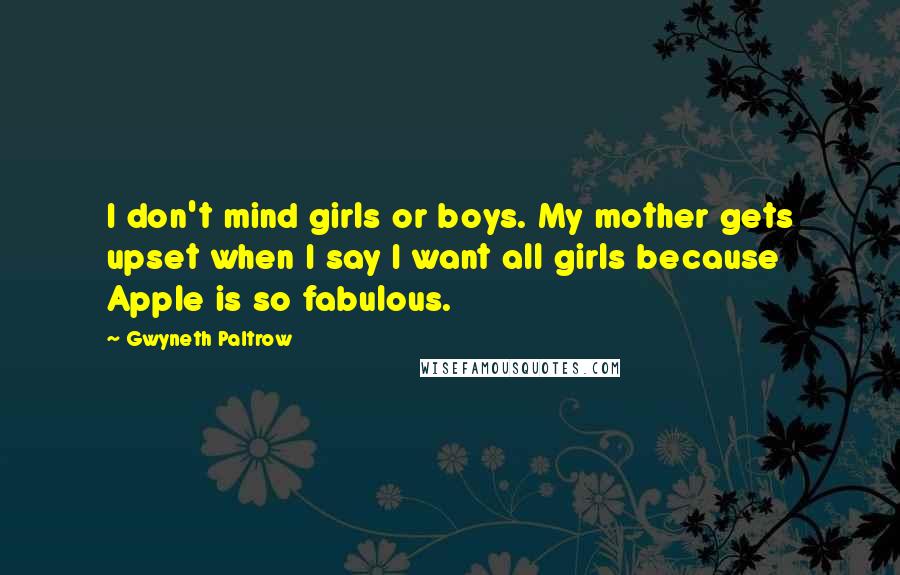 Gwyneth Paltrow Quotes: I don't mind girls or boys. My mother gets upset when I say I want all girls because Apple is so fabulous.