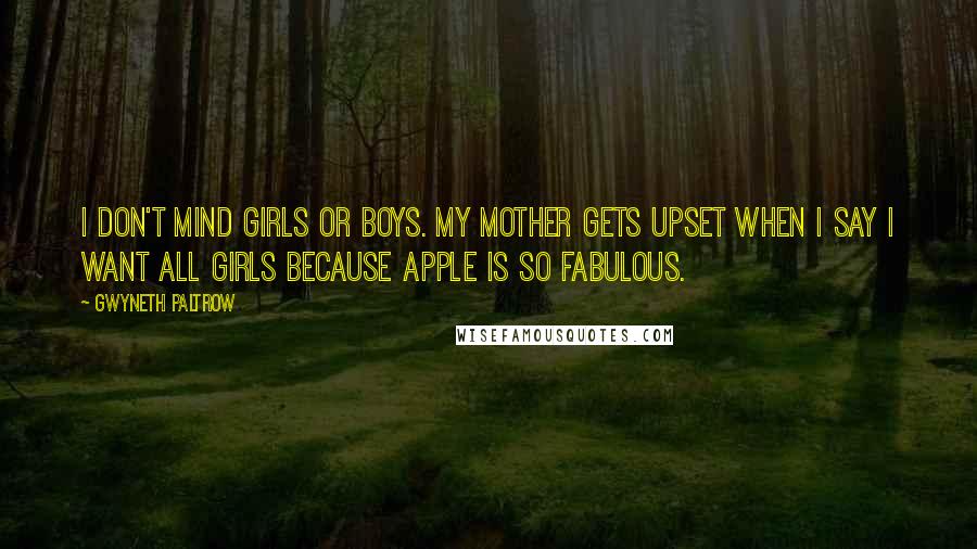 Gwyneth Paltrow Quotes: I don't mind girls or boys. My mother gets upset when I say I want all girls because Apple is so fabulous.