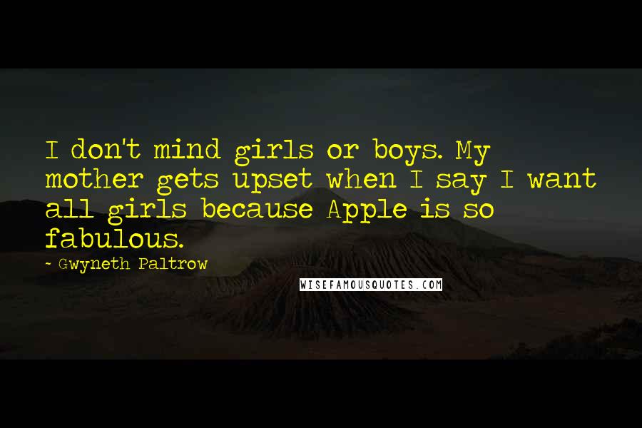 Gwyneth Paltrow Quotes: I don't mind girls or boys. My mother gets upset when I say I want all girls because Apple is so fabulous.