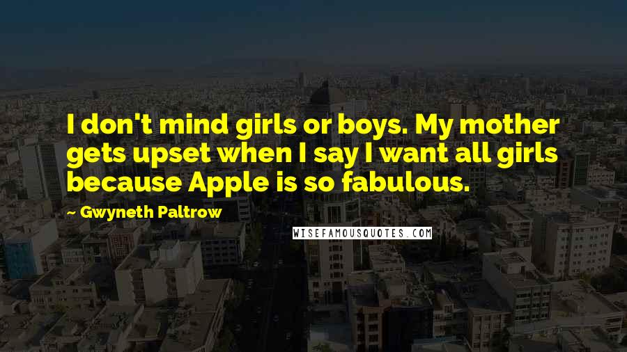 Gwyneth Paltrow Quotes: I don't mind girls or boys. My mother gets upset when I say I want all girls because Apple is so fabulous.