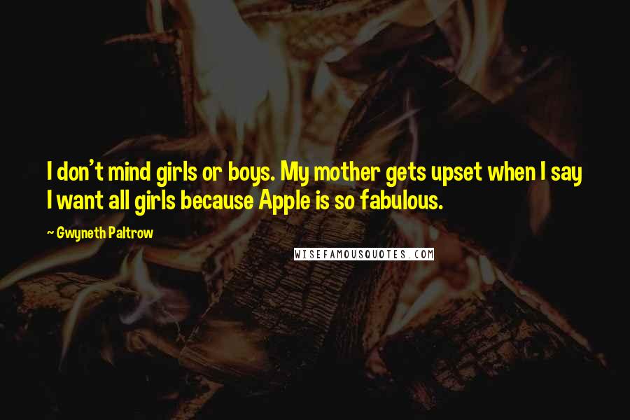 Gwyneth Paltrow Quotes: I don't mind girls or boys. My mother gets upset when I say I want all girls because Apple is so fabulous.