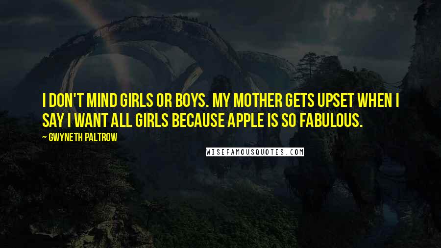 Gwyneth Paltrow Quotes: I don't mind girls or boys. My mother gets upset when I say I want all girls because Apple is so fabulous.