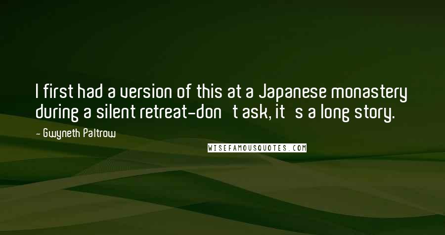 Gwyneth Paltrow Quotes: I first had a version of this at a Japanese monastery during a silent retreat-don't ask, it's a long story.