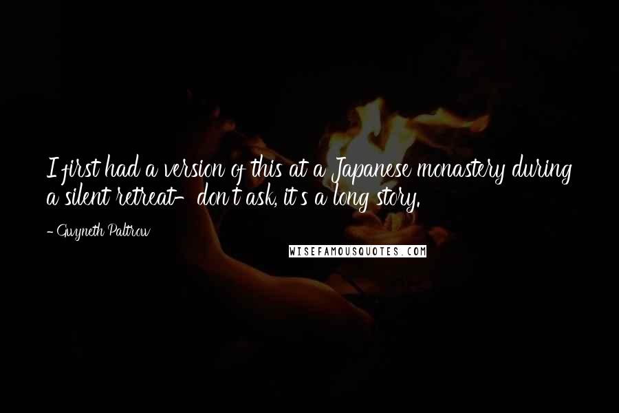 Gwyneth Paltrow Quotes: I first had a version of this at a Japanese monastery during a silent retreat-don't ask, it's a long story.