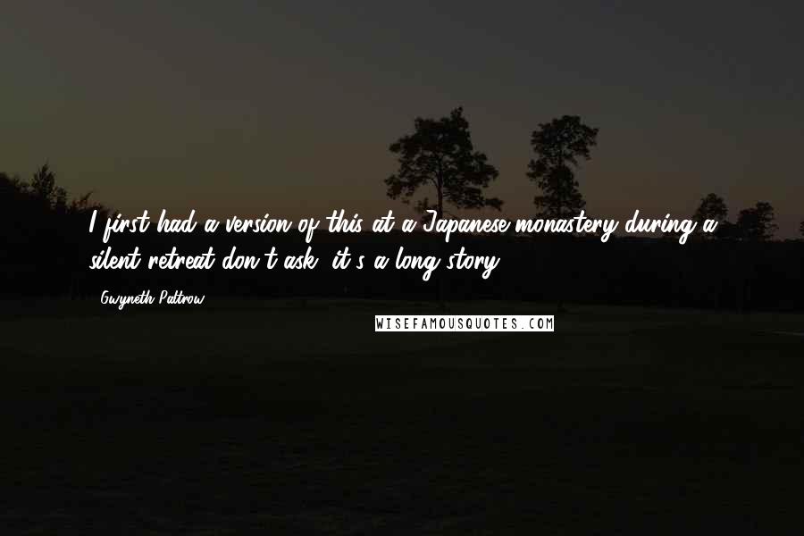 Gwyneth Paltrow Quotes: I first had a version of this at a Japanese monastery during a silent retreat-don't ask, it's a long story.