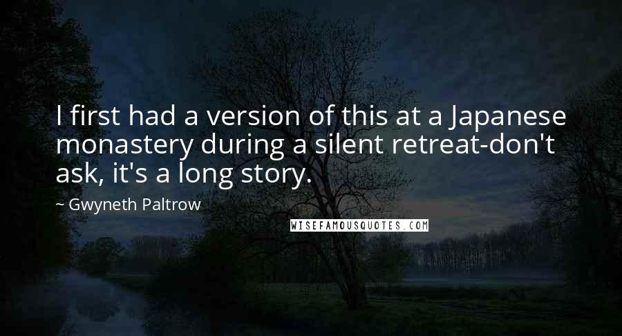 Gwyneth Paltrow Quotes: I first had a version of this at a Japanese monastery during a silent retreat-don't ask, it's a long story.