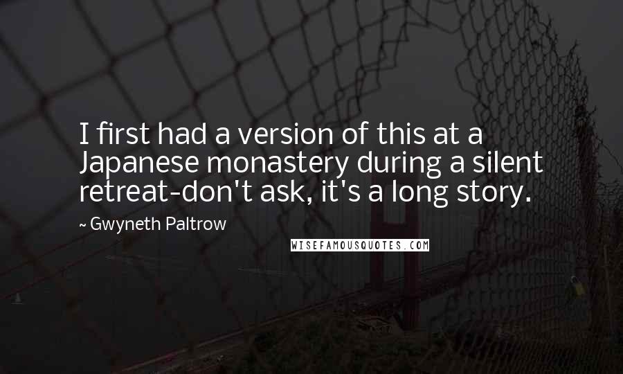 Gwyneth Paltrow Quotes: I first had a version of this at a Japanese monastery during a silent retreat-don't ask, it's a long story.