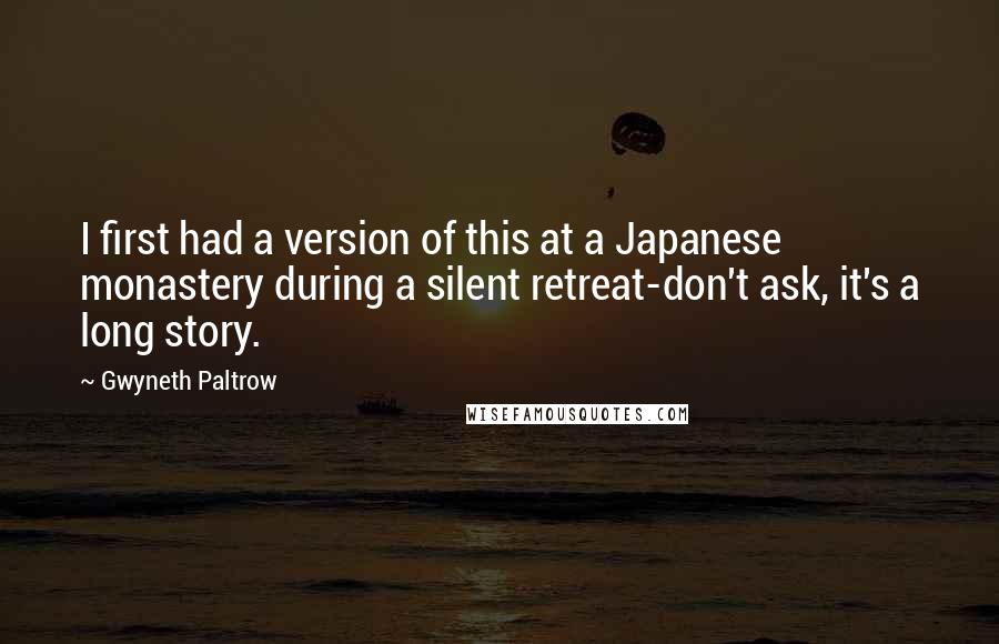 Gwyneth Paltrow Quotes: I first had a version of this at a Japanese monastery during a silent retreat-don't ask, it's a long story.