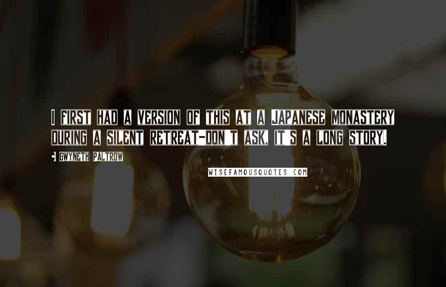 Gwyneth Paltrow Quotes: I first had a version of this at a Japanese monastery during a silent retreat-don't ask, it's a long story.
