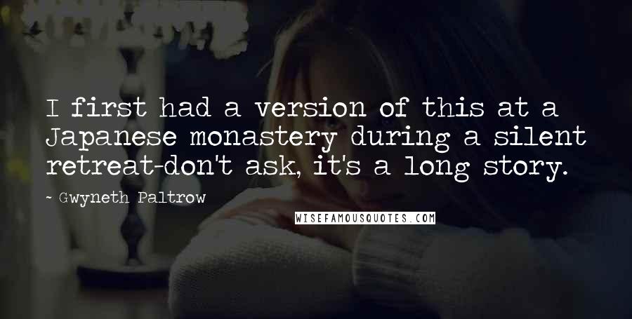 Gwyneth Paltrow Quotes: I first had a version of this at a Japanese monastery during a silent retreat-don't ask, it's a long story.