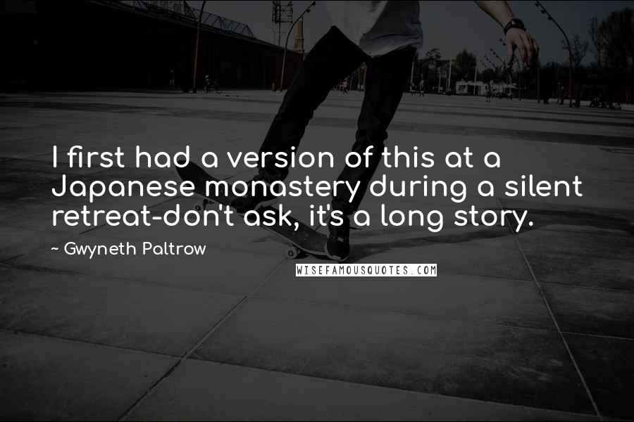 Gwyneth Paltrow Quotes: I first had a version of this at a Japanese monastery during a silent retreat-don't ask, it's a long story.