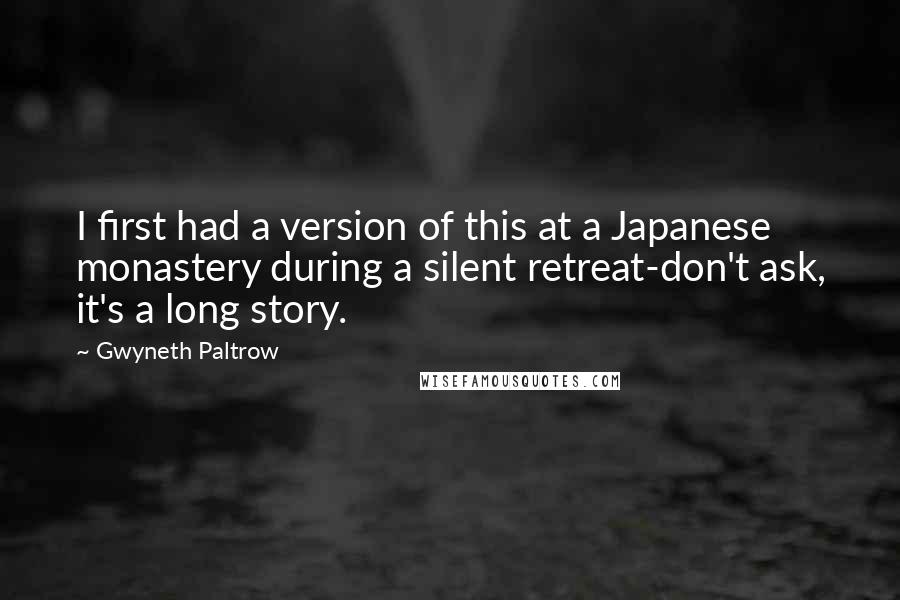Gwyneth Paltrow Quotes: I first had a version of this at a Japanese monastery during a silent retreat-don't ask, it's a long story.
