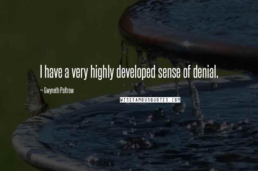 Gwyneth Paltrow Quotes: I have a very highly developed sense of denial.