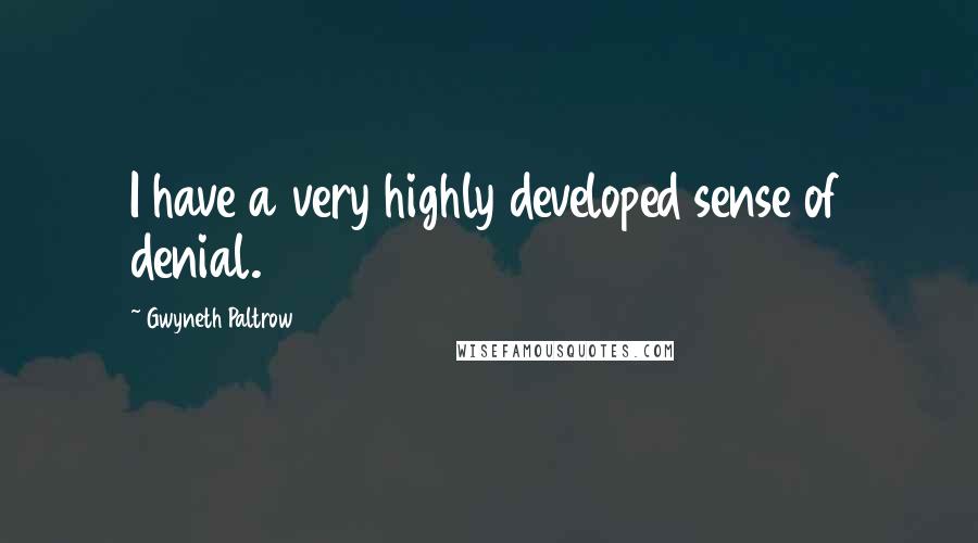 Gwyneth Paltrow Quotes: I have a very highly developed sense of denial.