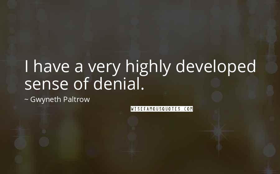 Gwyneth Paltrow Quotes: I have a very highly developed sense of denial.