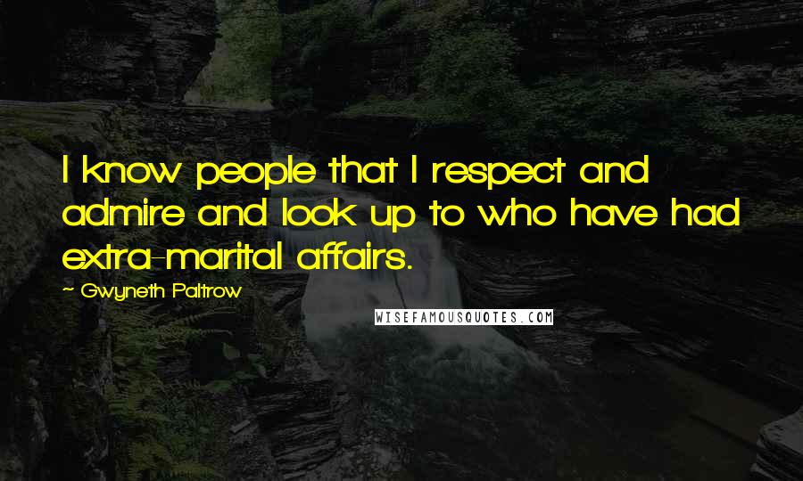 Gwyneth Paltrow Quotes: I know people that I respect and admire and look up to who have had extra-marital affairs.