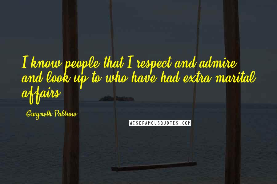 Gwyneth Paltrow Quotes: I know people that I respect and admire and look up to who have had extra-marital affairs.