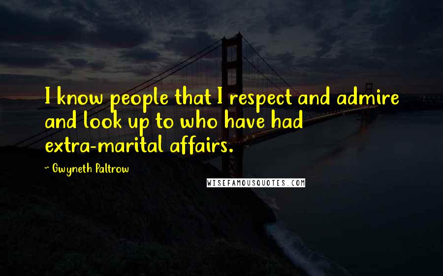 Gwyneth Paltrow Quotes: I know people that I respect and admire and look up to who have had extra-marital affairs.