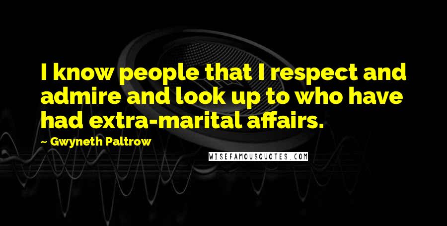 Gwyneth Paltrow Quotes: I know people that I respect and admire and look up to who have had extra-marital affairs.