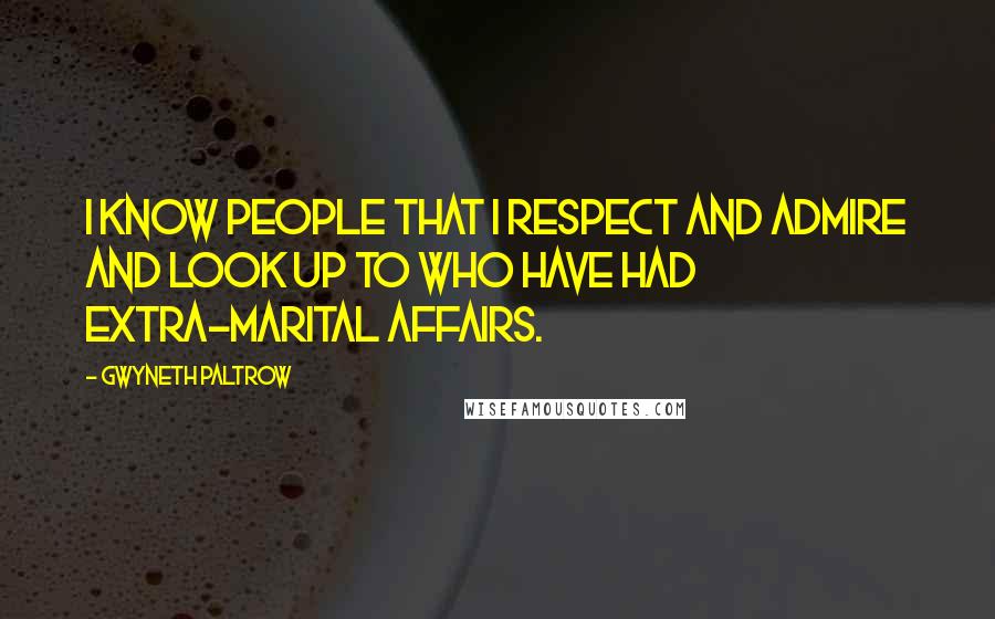 Gwyneth Paltrow Quotes: I know people that I respect and admire and look up to who have had extra-marital affairs.