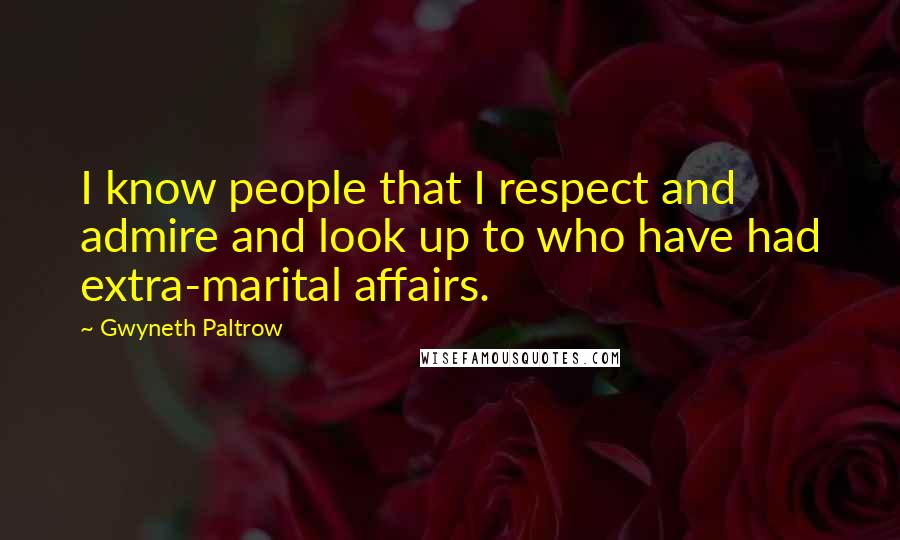 Gwyneth Paltrow Quotes: I know people that I respect and admire and look up to who have had extra-marital affairs.