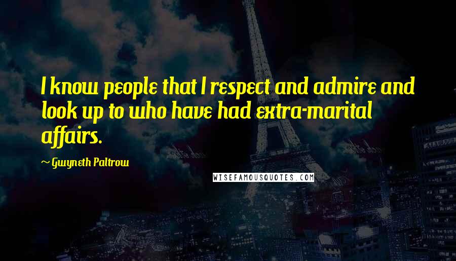 Gwyneth Paltrow Quotes: I know people that I respect and admire and look up to who have had extra-marital affairs.