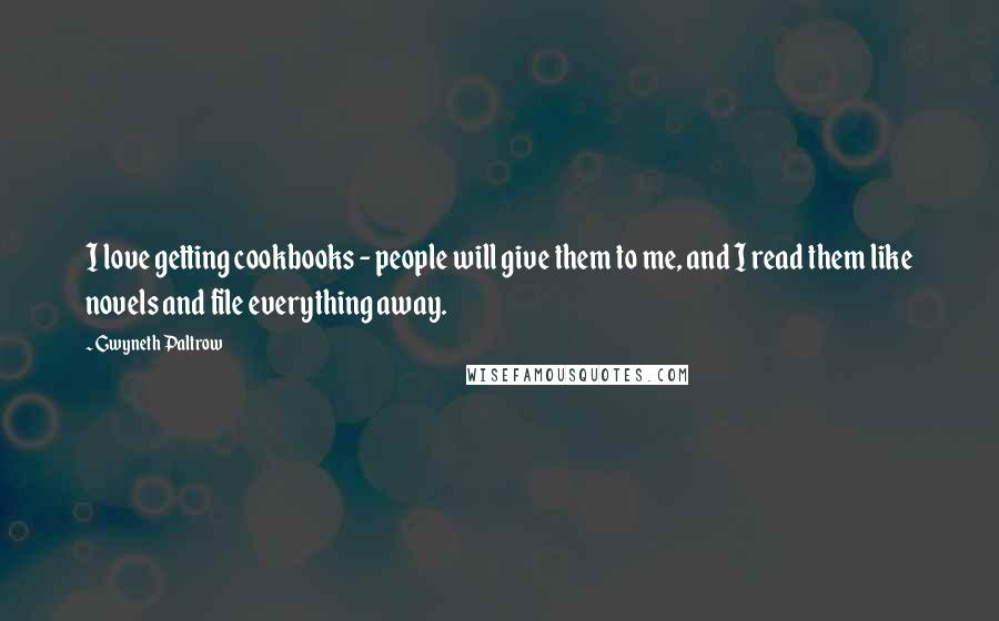 Gwyneth Paltrow Quotes: I love getting cookbooks - people will give them to me, and I read them like novels and file everything away.